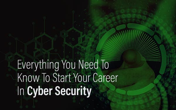 Everything You Need To Know To Start Your Career In Cyber Security