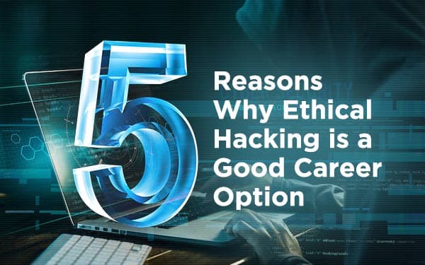 5 Reasons Why Ethical Hacking is a Good Career Option