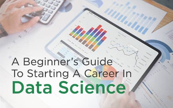 A Beginner’s Guide To Starting A Career In Data Science