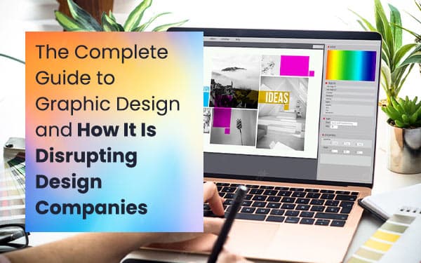 The Complete Guide to Graphic Design and How It Is Disrupting Design Companies