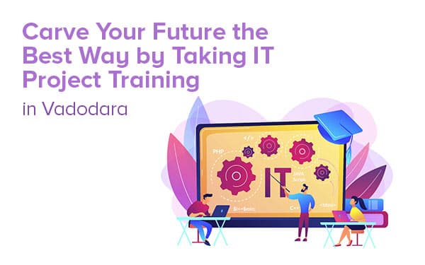 Carve Your Future the Best Way by Taking IT Project Training in Vadodara