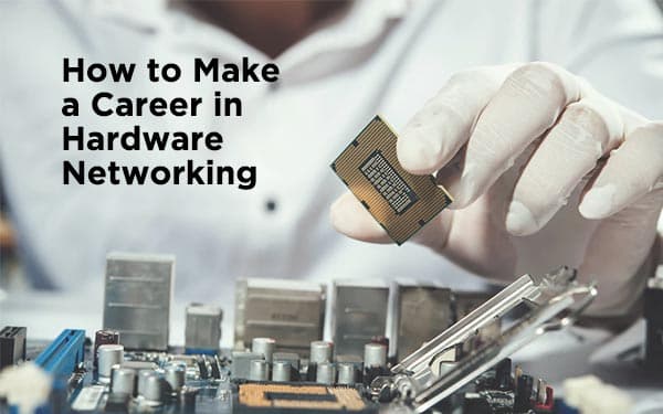 How to Make a Career in Hardware Networking