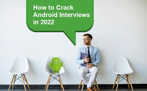 How to Crack Android Interviews in 2022?