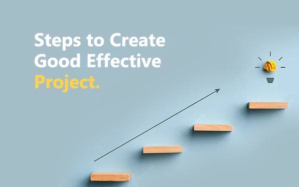 Steps to Create Good Effective Project.
