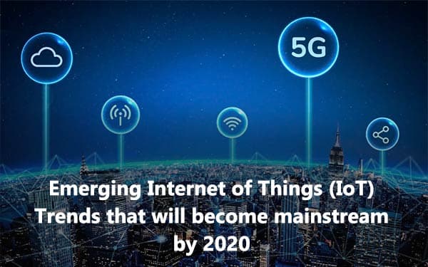 Emerging Internet of Things (IoT) Trends that will become mainstream by 2020